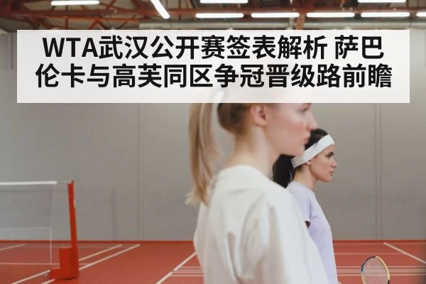 WTA武汉公开赛签表解析 萨巴伦卡与高芙同区争冠晋级路前瞻